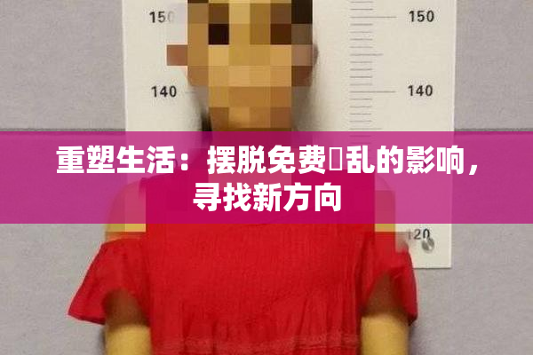 重塑生活：摆脱免费婬乱的影响，寻找新方向