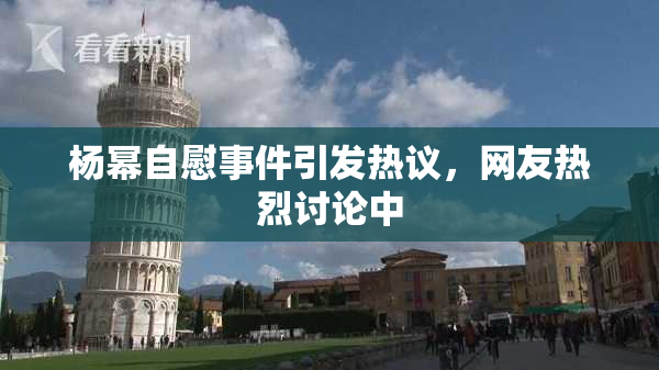 杨幂自慰事件引发热议，网友热烈讨论中