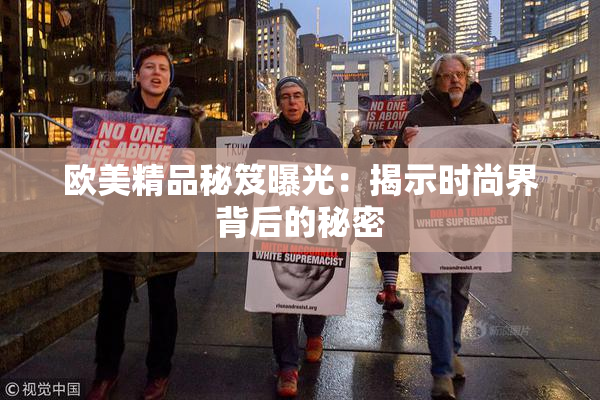 欧美精品秘笈曝光：揭示时尚界背后的秘密