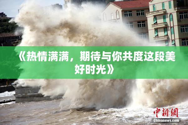 《热情满满，期待与你共度这段美好时光》