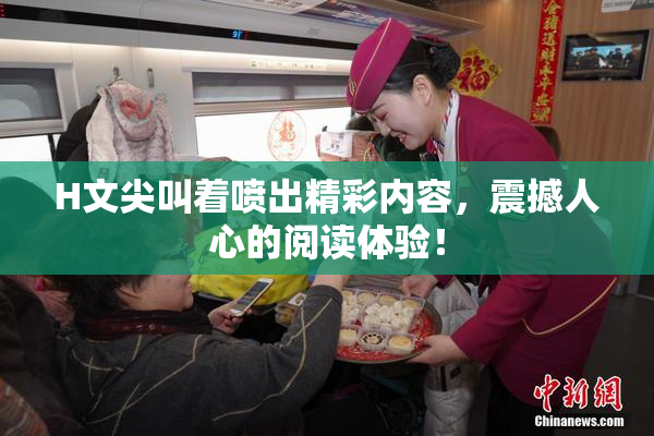 H文尖叫着喷出精彩内容，震撼人心的阅读体验！