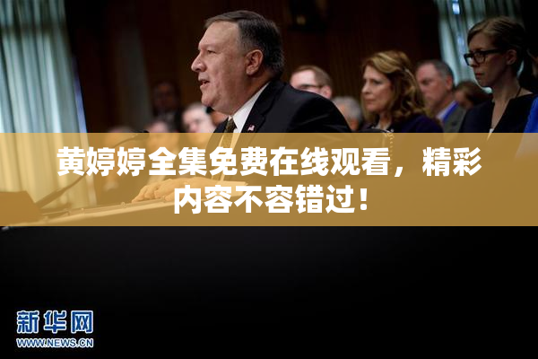 黄婷婷全集免费在线观看，精彩内容不容错过！