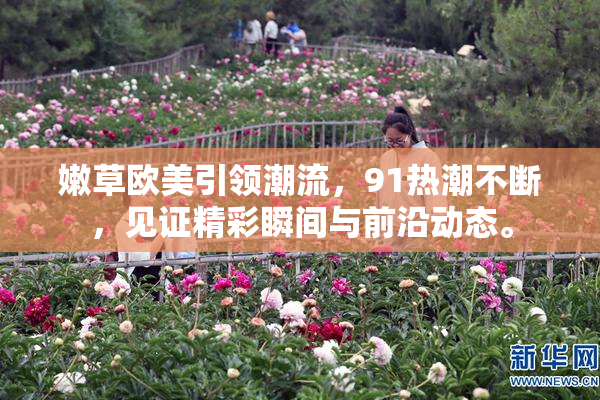 嫩草欧美引领潮流，91热潮不断，见证精彩瞬间与前沿动态。