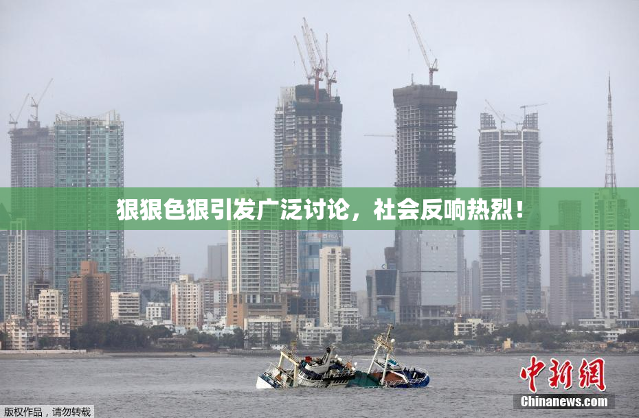 狠狠色狠引发广泛讨论，社会反响热烈！