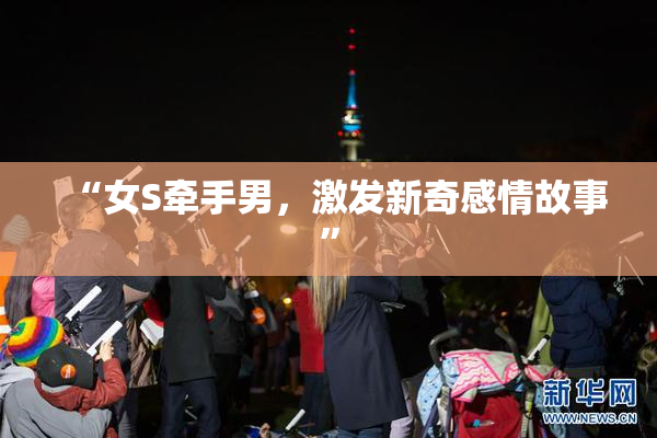 “女S牵手男，激发新奇感情故事”