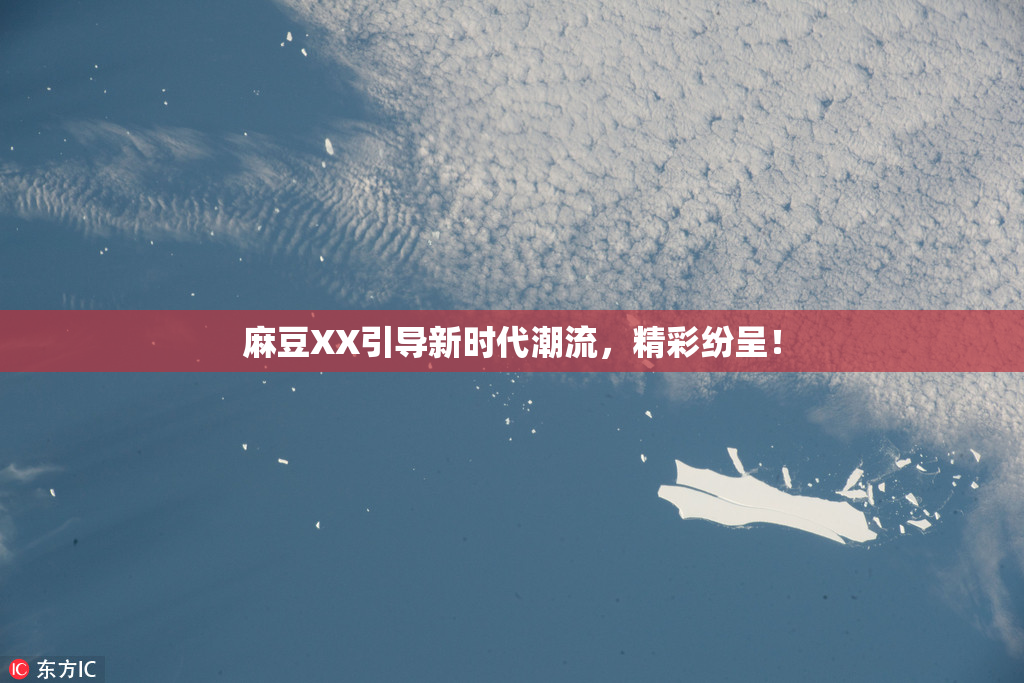 麻豆XX引导新时代潮流，精彩纷呈！