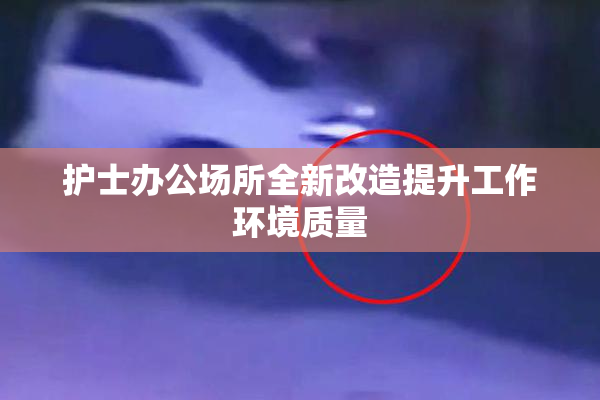 护士办公场所全新改造提升工作环境质量