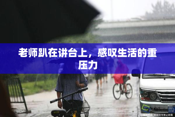 老师趴在讲台上，感叹生活的重压力