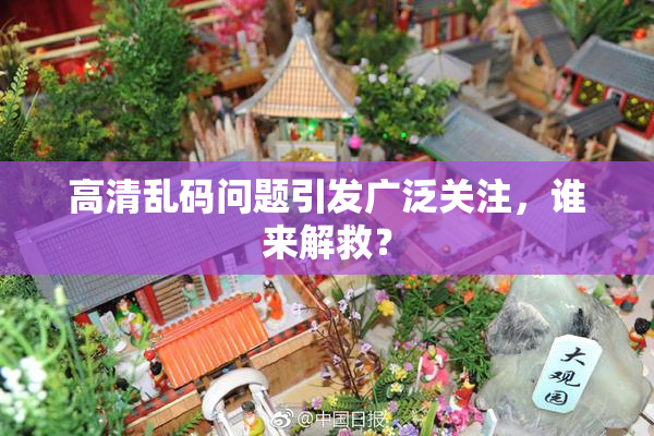 高清乱码问题引发广泛关注，谁来解救？