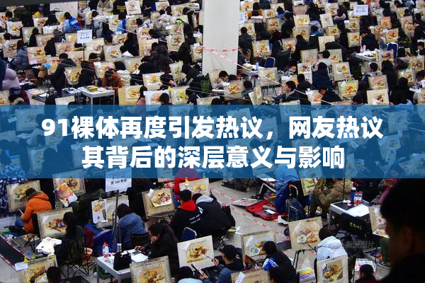 91裸体再度引发热议，网友热议其背后的深层意义与影响