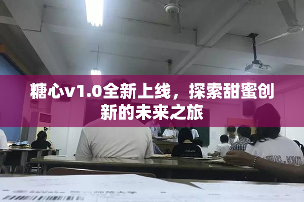 糖心v1.0全新上线，探索甜蜜创新的未来之旅