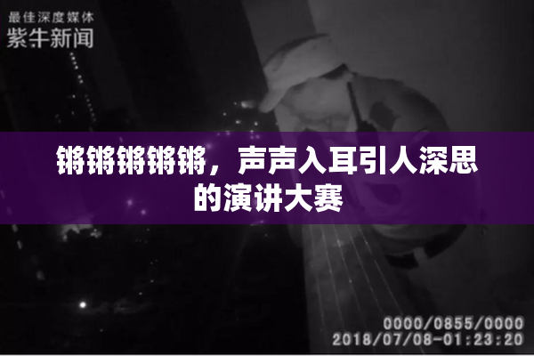 锵锵锵锵锵，声声入耳引人深思的演讲大赛