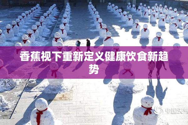 香蕉视下重新定义健康饮食新趋势