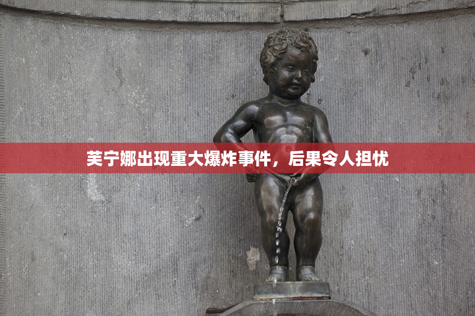 芙宁娜出现重大爆炸事件，后果令人担忧