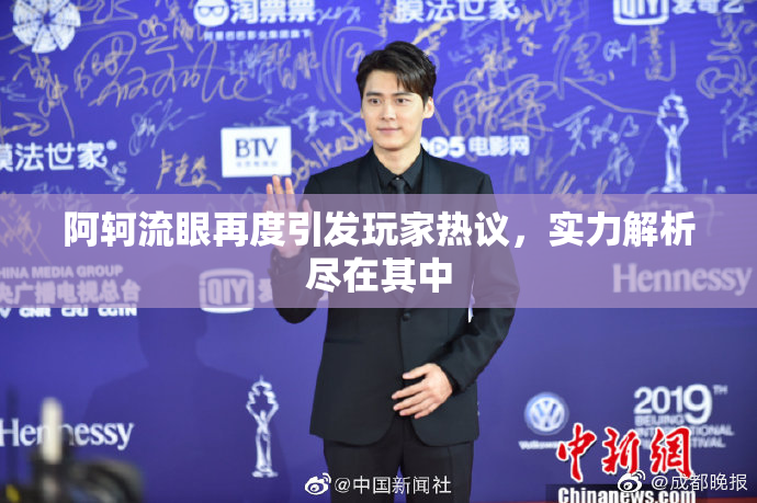 阿轲流眼再度引发玩家热议，实力解析尽在其中