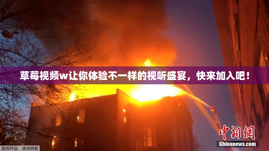 草莓视频w让你体验不一样的视听盛宴，快来加入吧！