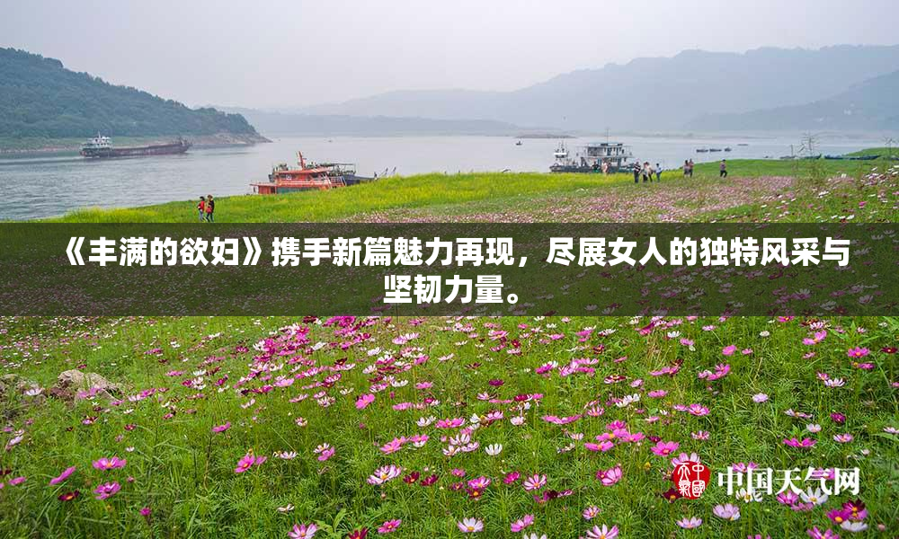 《丰满的欲妇》携手新篇魅力再现，尽展女人的独特风采与坚韧力量。