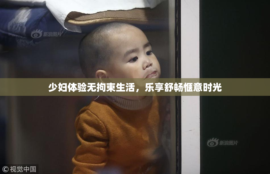 少妇体验无拘束生活，乐享舒畅惬意时光