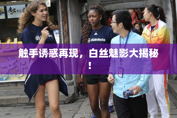 触手诱惑再现，白丝魅影大揭秘！