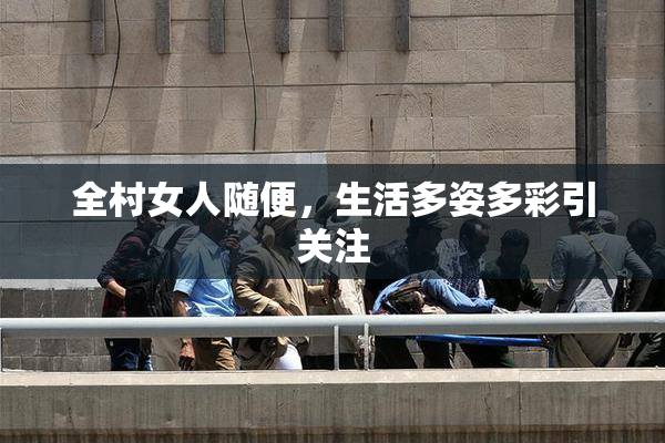 全村女人随便，生活多姿多彩引关注