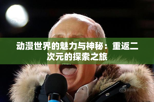动漫世界的魅力与神秘：重返二次元的探索之旅