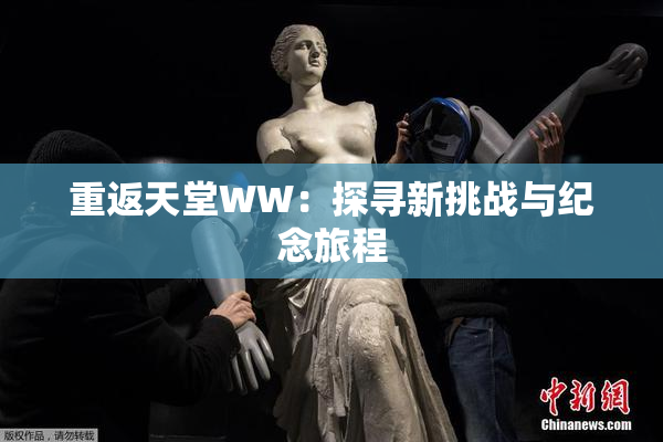 重返天堂WW：探寻新挑战与纪念旅程