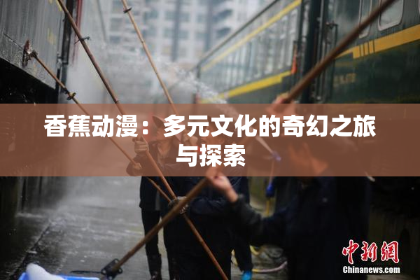 香蕉动漫：多元文化的奇幻之旅与探索