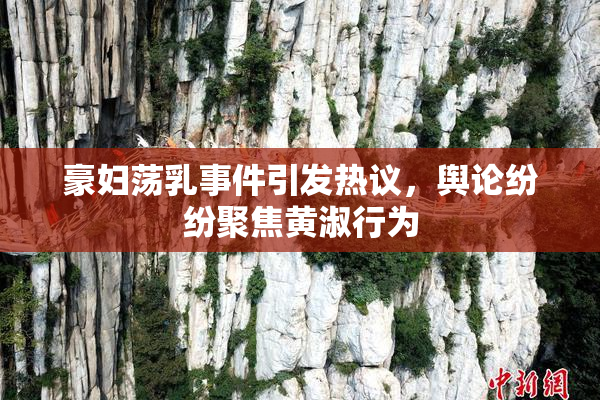 豪妇荡乳事件引发热议，舆论纷纷聚焦黄淑行为