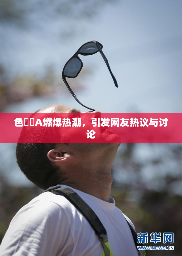 色妺妺A燃爆热潮，引发网友热议与讨论