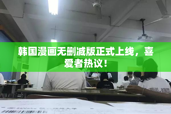 韩国漫画无删减版正式上线，喜爱者热议！