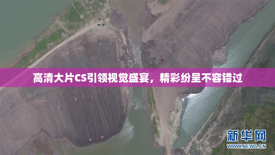 高清大片CS引领视觉盛宴，精彩纷呈不容错过