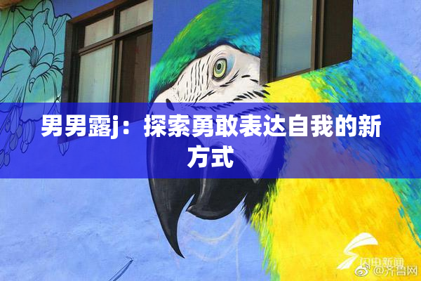 男男露j：探索勇敢表达自我的新方式