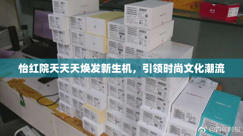 怡红院天天天焕发新生机，引领时尚文化潮流
