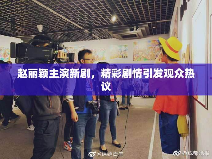 赵丽颖主演新剧，精彩剧情引发观众热议