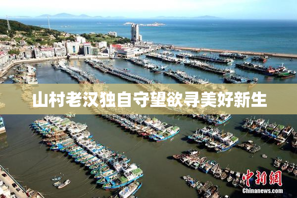 山村老汉独自守望欲寻美好新生