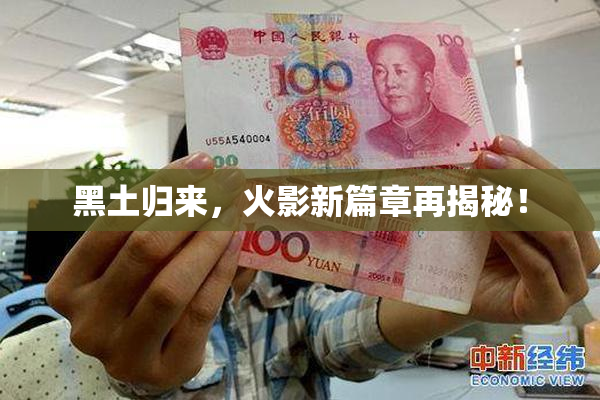 黑土归来，火影新篇章再揭秘！