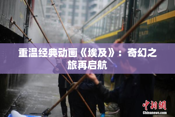 重温经典动画《埃及》：奇幻之旅再启航