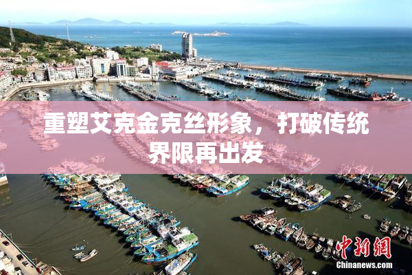 重塑艾克金克丝形象，打破传统界限再出发