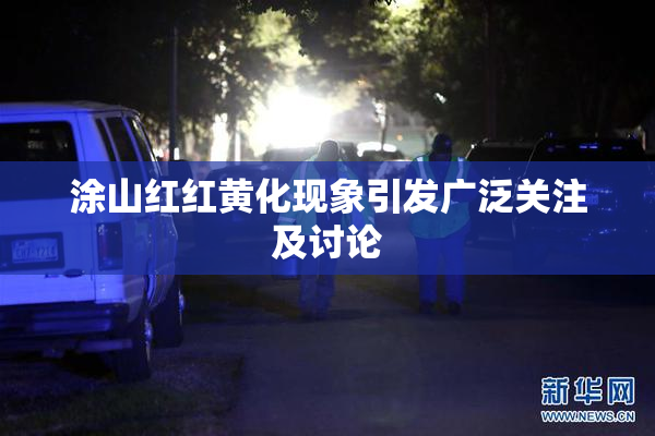 涂山红红黄化现象引发广泛关注及讨论