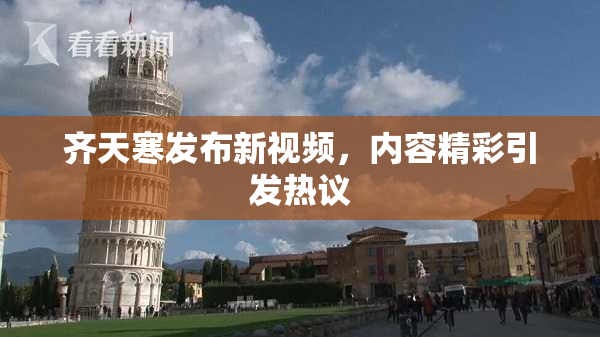 齐天寒发布新视频，内容精彩引发热议