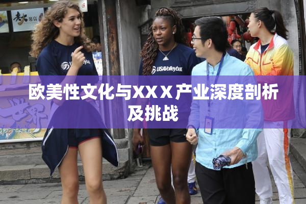 欧美性文化与XXⅩ产业深度剖析及挑战