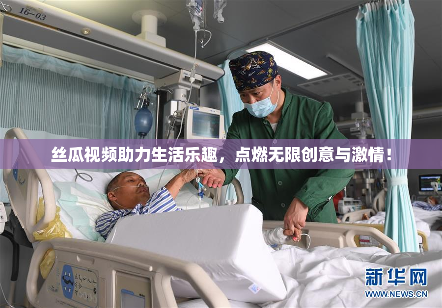 丝瓜视频助力生活乐趣，点燃无限创意与激情！