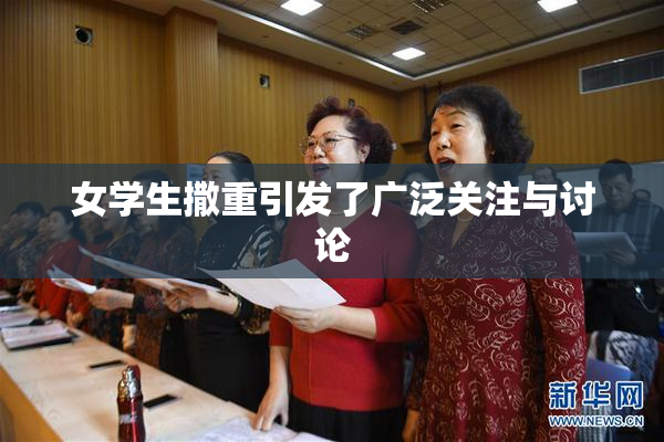 女学生撒重引发了广泛关注与讨论