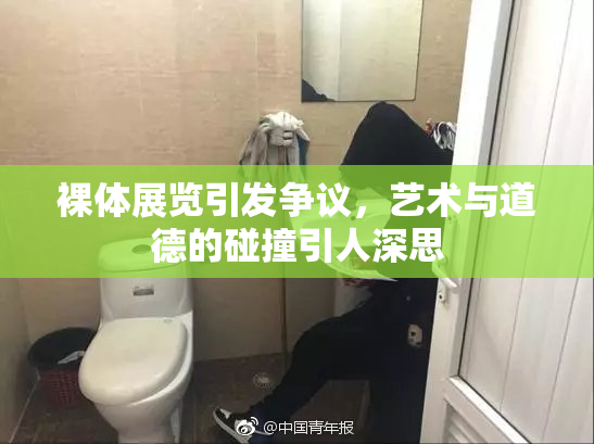 裸体展览引发争议，艺术与道德的碰撞引人深思