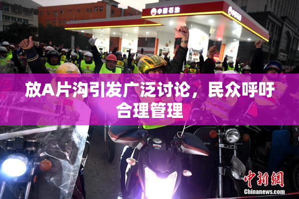 放A片沟引发广泛讨论，民众呼吁合理管理