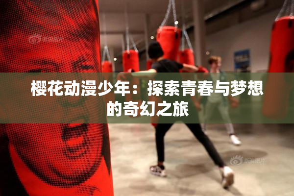樱花动漫少年：探索青春与梦想的奇幻之旅