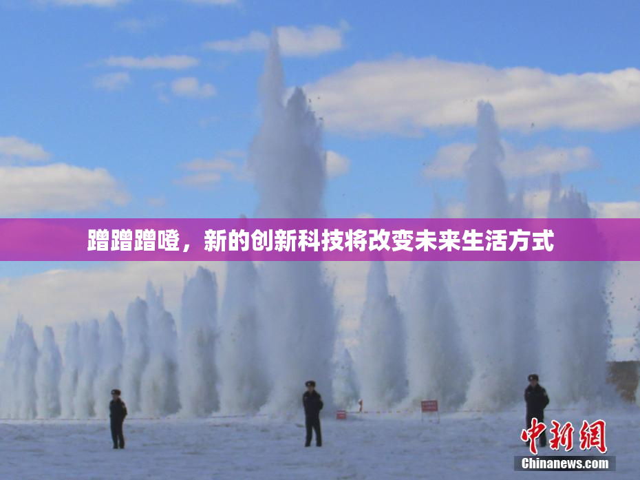 蹭蹭蹭噔，新的创新科技将改变未来生活方式