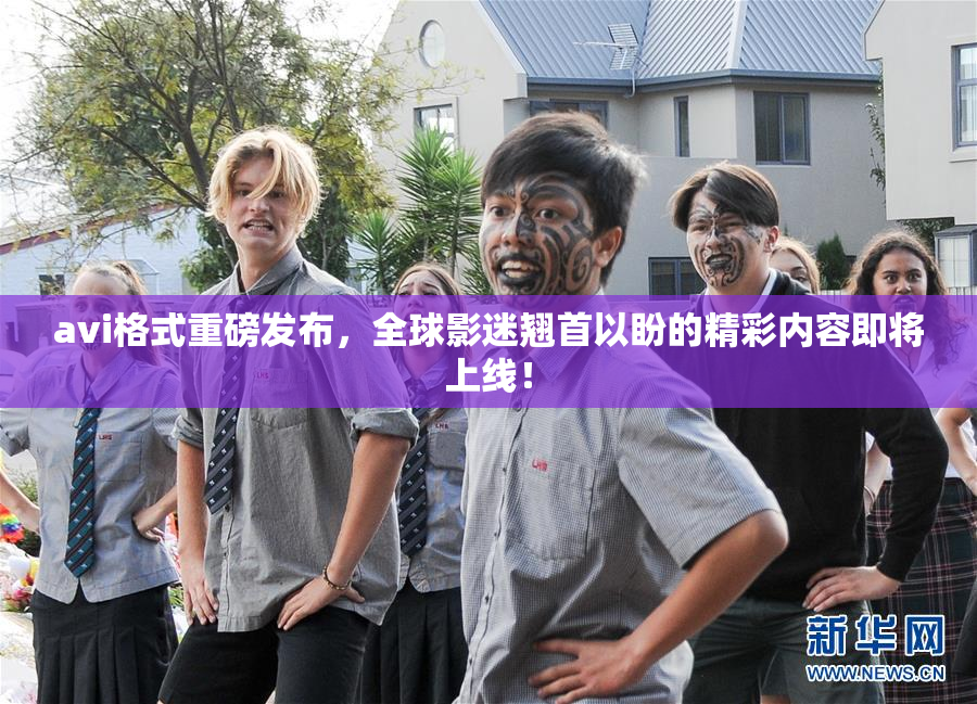 avi格式重磅发布，全球影迷翘首以盼的精彩内容即将上线！