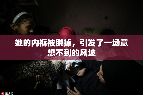 她的内裤被脱掉，引发了一场意想不到的风波