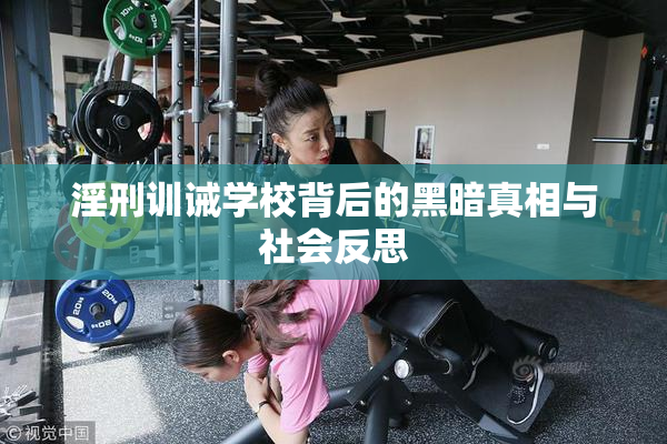 淫刑训诫学校背后的黑暗真相与社会反思